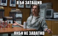 я би затащив якби не заватив