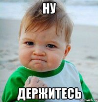 ну держитесь
