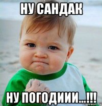 ну сандак ну погодиии...!!!