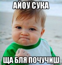 айоу сука ща бля почучиш