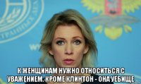  к женщинам нужно относиться с уважением. кроме клинтон - она уёбище