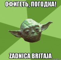 офигеть, погодка! zadnica britaja