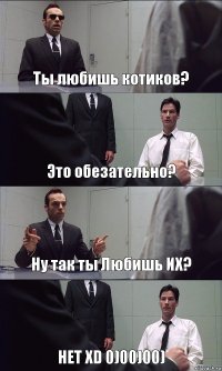 Ты любишь котиков? Это обезательно? Ну так ты Любишь ИХ? НЕТ XD 0)00)00)