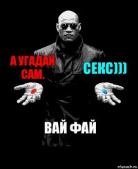 а угадай сам. секс))) вай фай