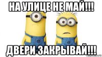 на улице не май!!! двери закрывай!!!