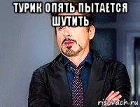 турик опять пытается шутить 