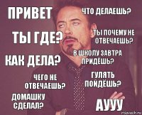 Привет что делаешь? как дела? Домашку сделал? гулять пойдёшь? в школу завтра придёшь? чего не отвечаешь? аууу Ты где? Ты почему не отвечаешь?