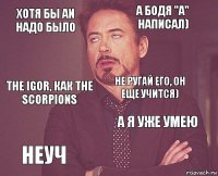 Хотя бы an надо было а Бодя "а" написал) the Igor, как the Scorpions Неуч А я уже умею не ругай его, он еще учится)    