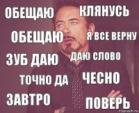 Обещаю Клянусь Зуб даю Завтро Чесно Даю слово Точно да Поверь Обещаю Я все верну