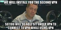 we will install you the second vpn so you will be able sit under vpn to connect to vpn while using vpn