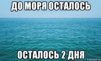 до моря осталось осталось 2 дня