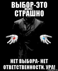 выбор-это страшно нет выбора- нет ответственности. ура!