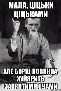 мала, ціцьки ціцьками але борщ повинна хуйярить закритими очами