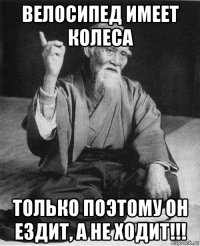 велосипед имеет колеса только поэтому он ездит, а не ходит!!!