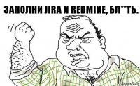 Заполни Jira и Redmine, бл**ть.