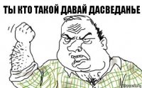 Ты кто такой давай дасведанье