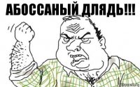 АбОссаный ДЛЯДЬ!!!