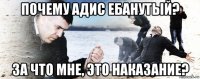 почему адис ебанутый? за что мне, это наказание?