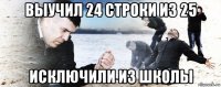 выучил 24 строки из 25 исключили из школы