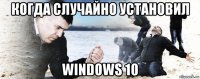 когда случайно установил windows 10