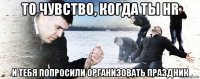 то чувство, когда ты hr и тебя попросили организовать праздник