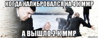 когда калибровался на 4 к ммр а вышло 2 к ммр