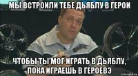 мы встроили тебе дьяблу в герои чтобы ты мог играть в дьяблу, пока играешь в героевэ