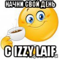 начни свой день с izzy laif