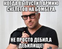 когда выпустил армию скелетов на бомбера. не просто дебил,а дебилище!