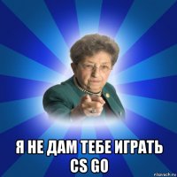  я не дам тебе играть cs go