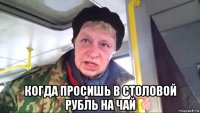  когда просишь в столовой рубль на чай