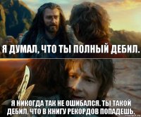 я думал, что ты полный дебил. я никогда так не ошибался. ты такой дебил, что в книгу рекордов попадешь.