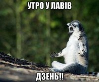 утро у лавів дзень!!