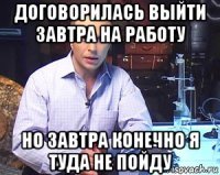 договорилась выйти завтра на работу но завтра конечно я туда не пойду