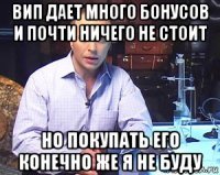 вип дает много бонусов и почти ничего не стоит но покупать его конечно же я не буду