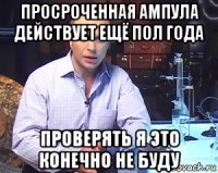 просроченная ампула действует ещё пол года проверять я это конечно не буду