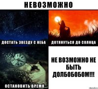 Не возможно не быть ДОЛБОБОБОМ!!!