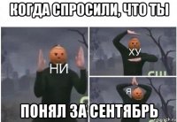 когда спросили, что ты понял за сентябрь