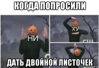 когда попросили дать двойной листочек