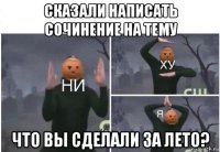 сказали написать сочинение на тему что вы сделали за лето?