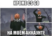 кроме cs go на моём аккаунте