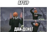 артур дай денег