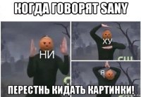 когда говорят sany перестнь кидать картинки!