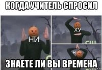 когда учитель спросил знаете ли вы времена