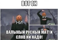 вот он валыкый рускый мат! и слов ни надо!