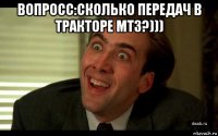 вопросс:сколько передач в тракторе мтз?))) 