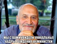  мы с вами увидели уникальные кадры рождения феминистки