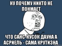 ну почему никто не понмает что санс-кусок дауна а асриель - сама крутизна