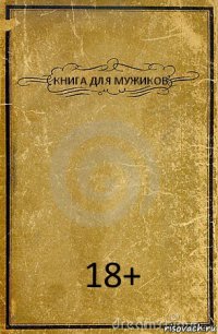 КНИГА ДЛЯ МУЖИКОВ 18+