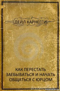 ДЕЙЛ КАРНЕГГИ КАК ПЕРЕСТАТЬ ЗАЕБЫВАТЬСЯ И НАЧАТЬ ОБЩАТЬСЯ С ЮРЦОМ